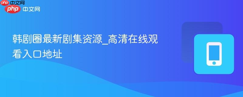 韩剧圈最新剧集资源_高清在线观看入口地址-第1张图片-佛山资讯网
