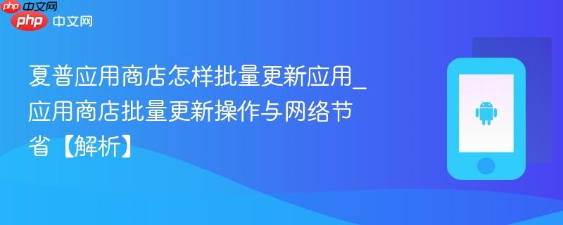 夏普应用商店怎样批量更新应用_应用商店批量更新操作与网络节省【解析】-第1张图片-佛山资讯网