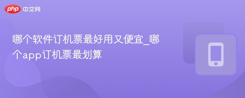 哪个软件订机票最好用又便宜_哪个app订机票最划算-第1张图片-佛山资讯网 哪个软件订机票最好用又便宜_哪个app订机票最划算-第1张图片-佛山资讯网