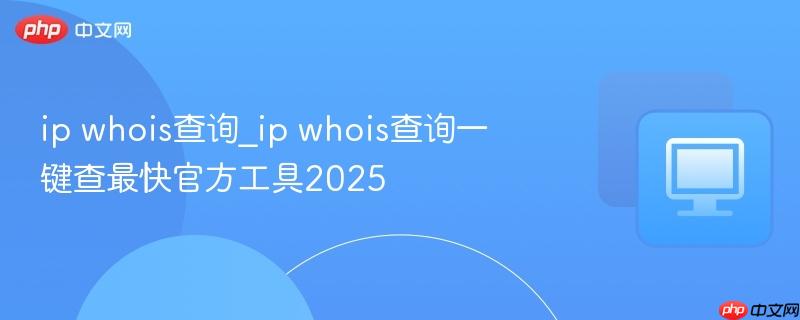ip whois查询_ip whois查询一键查最快官方工具2025-第1张图片-佛山资讯网 ip whois查询_ip whois查询一键查最快官方工具2025-第1张图片-佛山资讯网