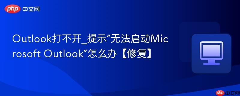 Outlook打不开_提示“无法启动Microsoft Outlook”怎么办【修复】-第1张图片-佛山资讯网