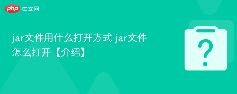 jar文件用什么打开方式 jar文件怎么打开【介绍】-第1张图片-佛山资讯网 jar文件用什么打开方式 jar文件怎么打开【介绍】-第1张图片-佛山资讯网