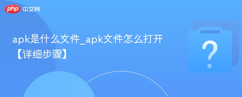 apk是什么文件_apk文件怎么打开【详细步骤】-第1张图片-佛山资讯网