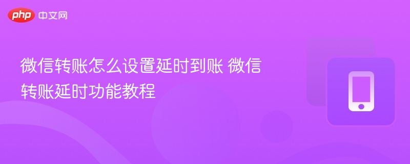 微信转账怎么设置延时到账 微信转账延时功能教程-第1张图片-佛山资讯网 微信转账怎么设置延时到账 微信转账延时功能教程-第1张图片-佛山资讯网