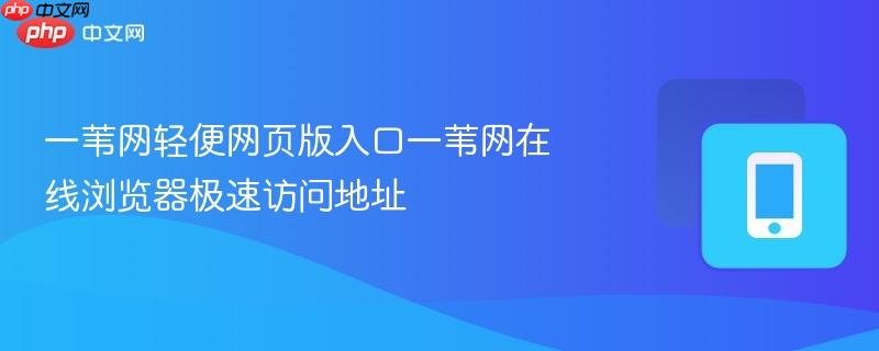 一苇网轻便网页版入口一苇网在线浏览器极速访问地址-第1张图片-佛山资讯网