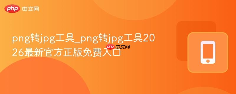 png转jpg工具_png转jpg工具2026最新官方正版免费入口-第1张图片-佛山资讯网 png转jpg工具_png转jpg工具2026最新官方正版免费入口-第1张图片-佛山资讯网