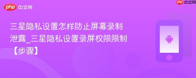 三星隐私设置怎样防止屏幕录制泄露_三星隐私设置录屏权限限制【步骤】-第1张图片-佛山资讯网