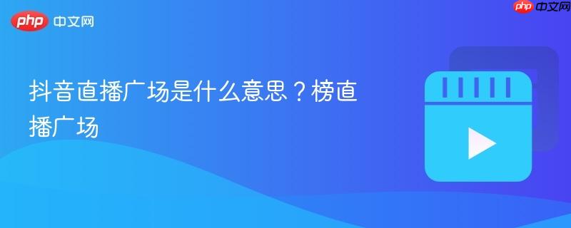 抖音直播广场是什么意思?榜直播广场-第1张图片-佛山资讯网 抖音直播广场是什么意思?榜直播广场-第1张图片-佛山资讯网