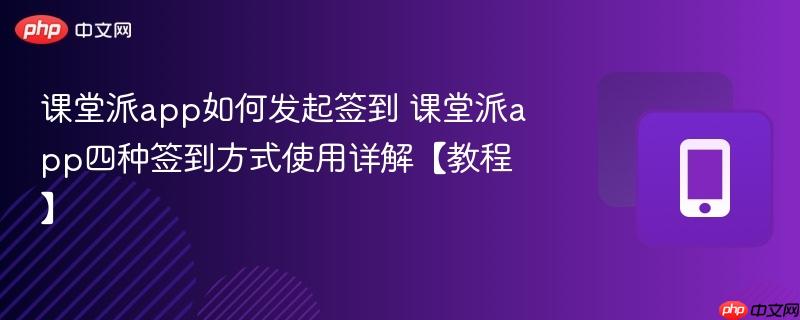 课堂派app如何发起签到 课堂派app四种签到方式使用详解【教程】-第1张图片-佛山资讯网 课堂派app如何发起签到 课堂派app四种签到方式使用详解【教程】-第1张图片-佛山资讯网
