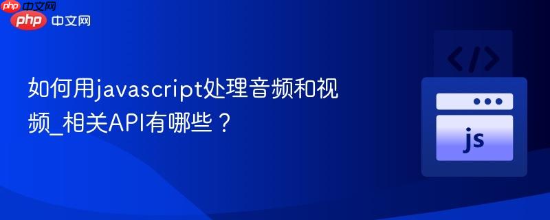 如何用javascript处理音频和视频_相关API有哪些？-第1张图片-佛山资讯网