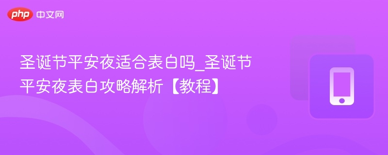 圣诞节平安夜适合表白吗_圣诞节平安夜表白攻略解析【教程】-第1张图片-佛山资讯网