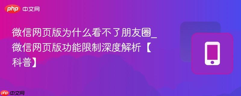 微信网页版为什么看不了朋友圈_微信网页版功能限制深度解析【科普】-第1张图片-佛山资讯网 微信网页版为什么看不了朋友圈_微信网页版功能限制深度解析【科普】-第1张图片-佛山资讯网