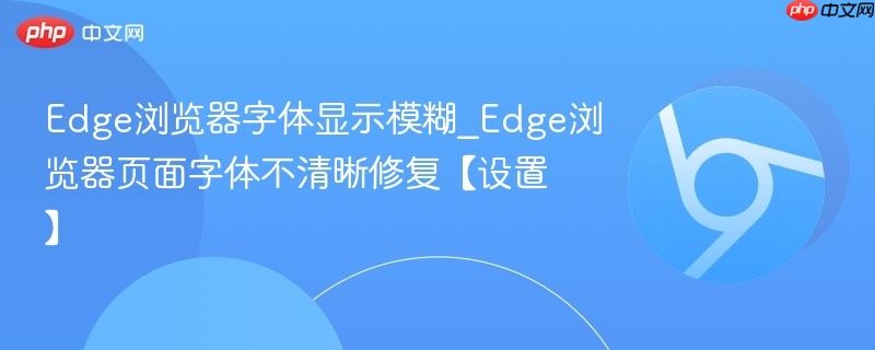 Edge浏览器字体显示模糊_Edge浏览器页面字体不清晰修复【设置】-第1张图片-佛山资讯网 Edge浏览器字体显示模糊_Edge浏览器页面字体不清晰修复【设置】-第1张图片-佛山资讯网