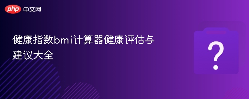 健康指数bmi计算器健康评估与建议大全-第1张图片-佛山资讯网 健康指数bmi计算器健康评估与建议大全-第1张图片-佛山资讯网