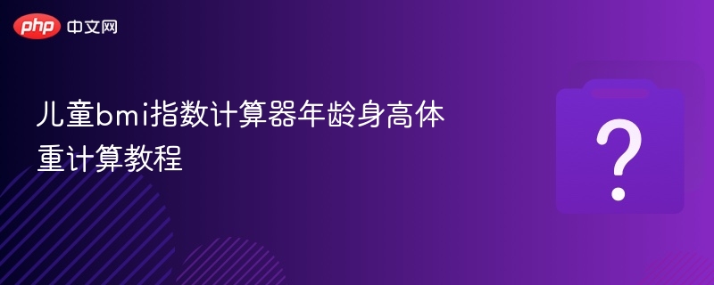儿童bmi指数计算器年龄身高体重计算教程-第1张图片-佛山资讯网 儿童bmi指数计算器年龄身高体重计算教程-第1张图片-佛山资讯网