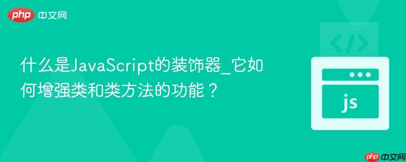 什么是JavaScript的装饰器_它如何增强类和类方法的功能?-第1张图片-佛山资讯网 什么是JavaScript的装饰器_它如何增强类和类方法的功能?-第1张图片-佛山资讯网
