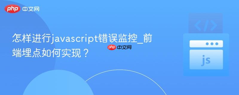 怎样进行javascript错误监控_前端埋点如何实现？-第1张图片-佛山资讯网