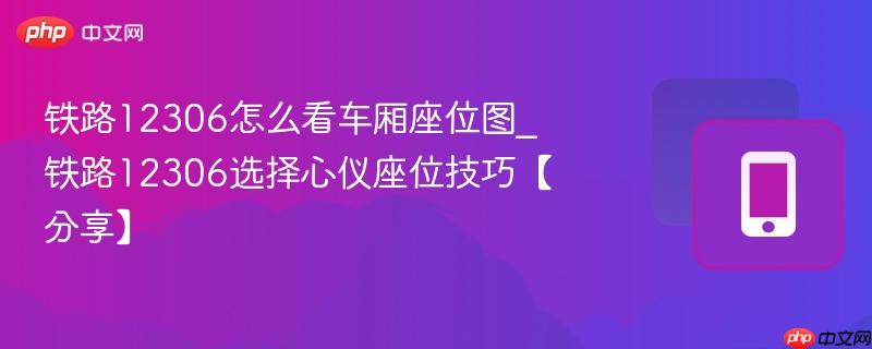铁路12306怎么看车厢座位图_铁路12306选择心仪座位技巧【分享】-第1张图片-佛山资讯网
