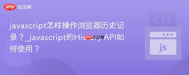 javascript怎样操作浏览器历史记录？_javascript的History API如何使用？-第1张图片-佛山资讯网