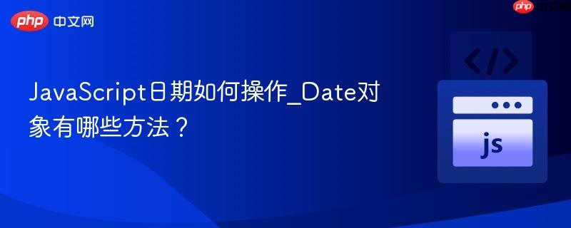 JavaScript日期如何操作_Date对象有哪些方法？-第1张图片-佛山资讯网