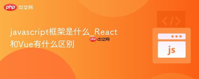 javascript框架是什么_React和Vue有什么区别-第1张图片-佛山资讯网 javascript框架是什么_React和Vue有什么区别-第1张图片-佛山资讯网