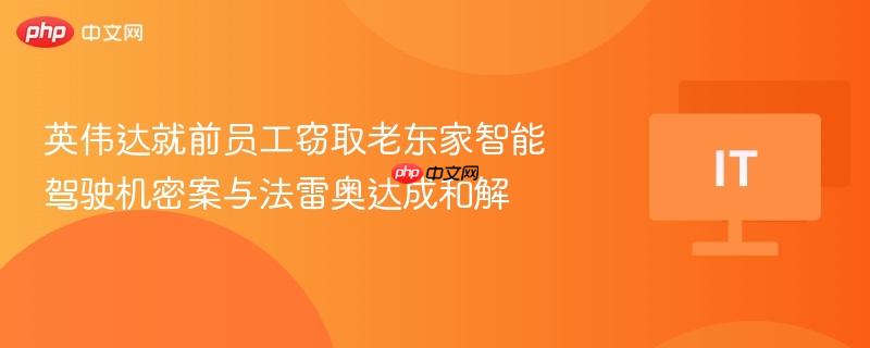 英伟达就前员工窃取老东家智能驾驶机密案与法雷奥达成和解-第1张图片-佛山资讯网 英伟达就前员工窃取老东家智能驾驶机密案与法雷奥达成和解-第1张图片-佛山资讯网