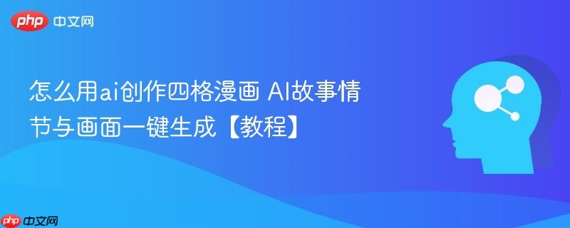 怎么用ai创作四格漫画 AI故事情节与画面一键生成【教程】-第1张图片-佛山资讯网