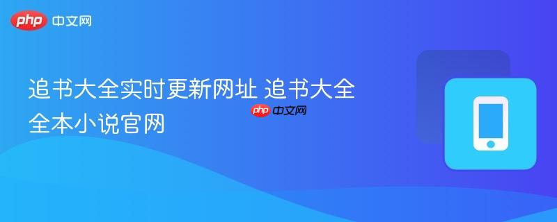 追书大全实时更新网址 追书大全全本小说官网-第1张图片-佛山资讯网
