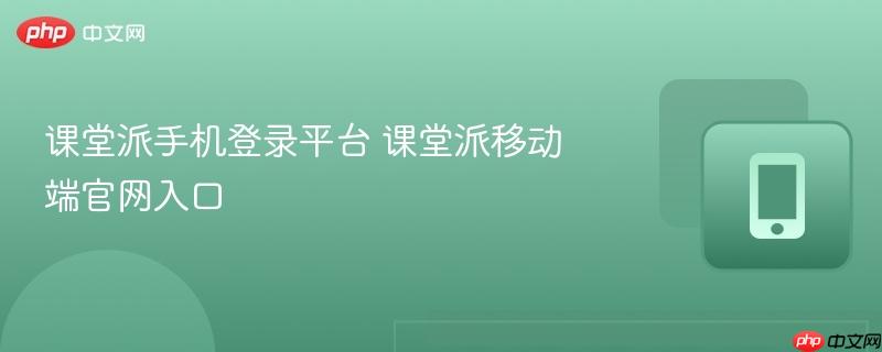 课堂派手机登录平台 课堂派移动端官网入口-第1张图片-佛山资讯网