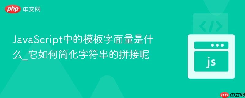 JavaScript中的模板字面量是什么_它如何简化字符串的拼接呢-第1张图片-佛山资讯网