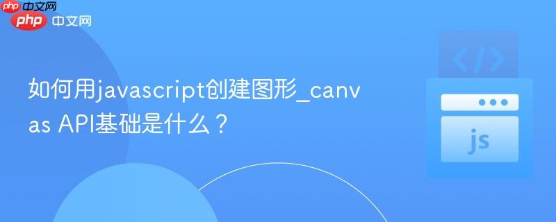 如何用javascript创建图形_canvas API基础是什么?-第1张图片-佛山资讯网 如何用javascript创建图形_canvas API基础是什么?-第1张图片-佛山资讯网