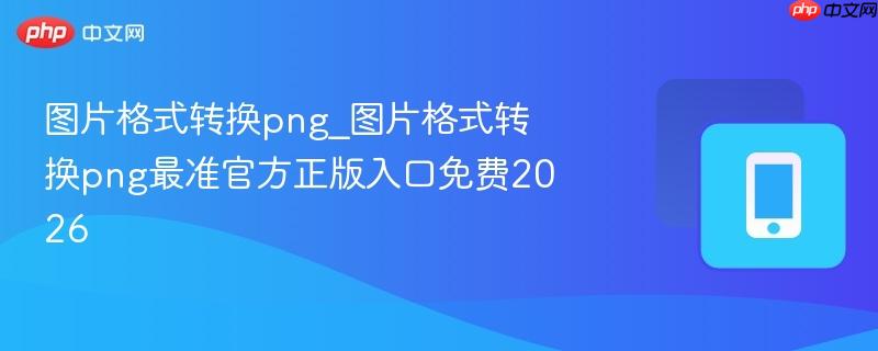 图片格式转换png_图片格式转换png最准官方正版入口免费2026-第1张图片-佛山资讯网 图片格式转换png_图片格式转换png最准官方正版入口免费2026-第1张图片-佛山资讯网