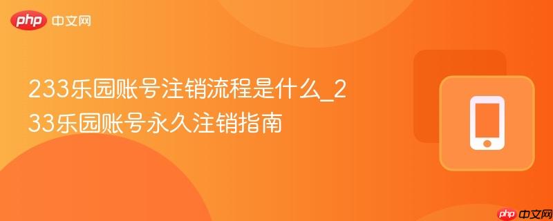 233乐园账号注销流程是什么_233乐园账号永久注销指南-第1张图片-佛山资讯网 233乐园账号注销流程是什么_233乐园账号永久注销指南-第1张图片-佛山资讯网