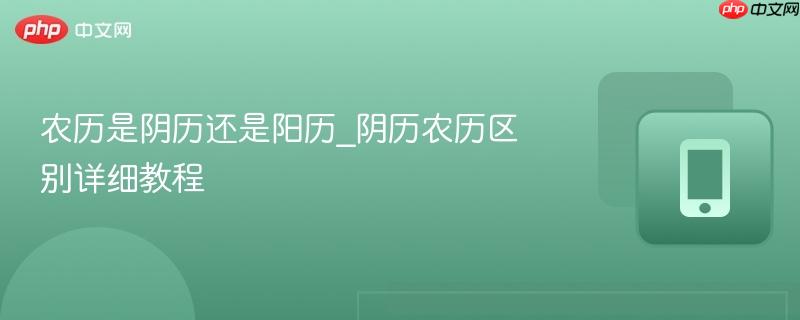 农历是阴历还是阳历_阴历农历区别详细教程-第1张图片-佛山资讯网