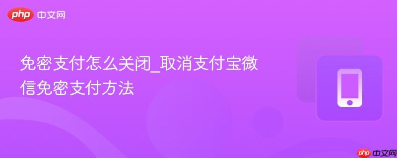 免密支付怎么关闭_取消支付宝微信免密支付方法-第1张图片-佛山资讯网