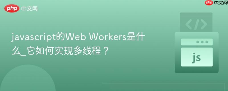 javascript的Web Workers是什么_它如何实现多线程?-第1张图片-佛山资讯网 javascript的Web Workers是什么_它如何实现多线程?-第1张图片-佛山资讯网