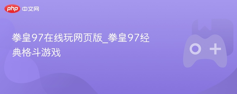 拳皇97在线玩网页版_拳皇97经典格斗游戏-第1张图片-佛山资讯网 拳皇97在线玩网页版_拳皇97经典格斗游戏-第1张图片-佛山资讯网