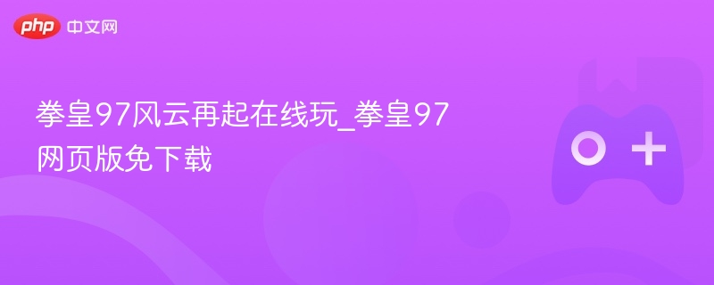 拳皇97风云再起在线玩_拳皇97网页版免下载-第1张图片-佛山资讯网 拳皇97风云再起在线玩_拳皇97网页版免下载-第1张图片-佛山资讯网