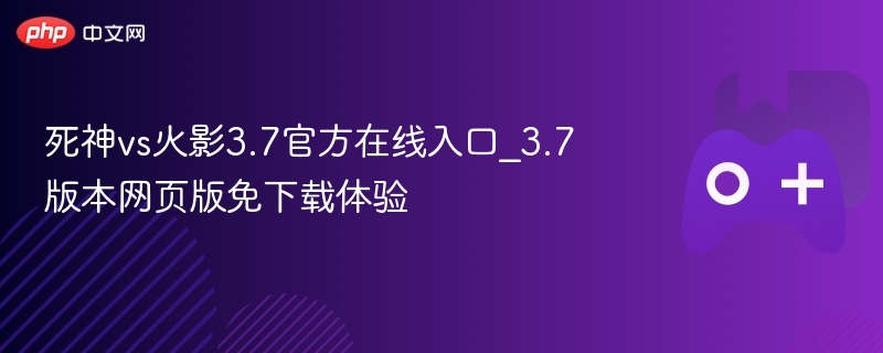死神vs火影3.7官方在线入口_3.7版本网页版免下载体验-第1张图片-佛山资讯网