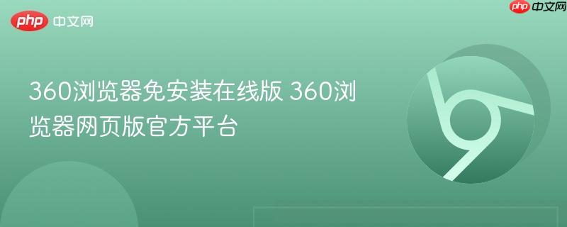 360浏览器免安装在线版 360浏览器网页版官方平台-第1张图片-佛山资讯网