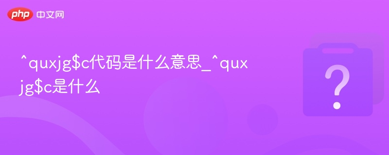^quxjg$c代码是什么意思_^quxjg$c是什么-第1张图片-佛山资讯网