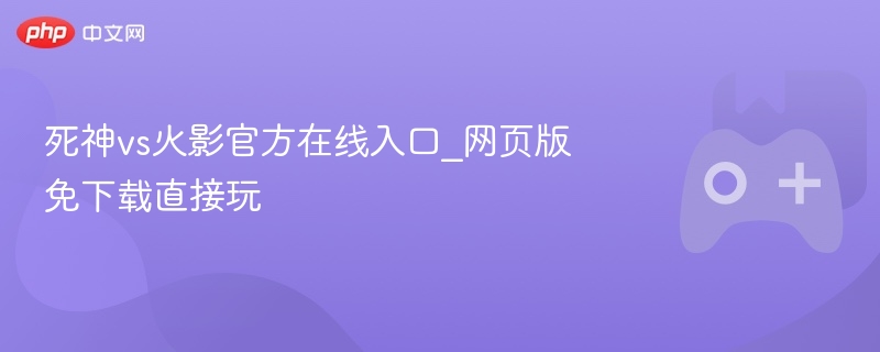 死神vs火影官方在线入口_网页版免下载直接玩-第1张图片-佛山资讯网 死神vs火影官方在线入口_网页版免下载直接玩-第1张图片-佛山资讯网