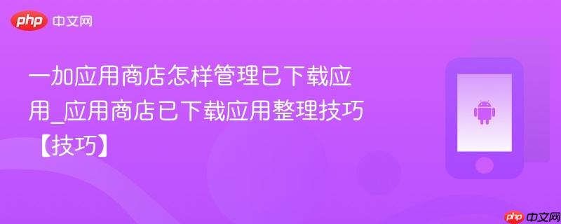 一加应用商店怎样管理已下载应用_应用商店已下载应用整理技巧【技巧】-第1张图片-佛山资讯网