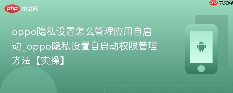 oppo隐私设置怎么管理应用自启动_oppo隐私设置自启动权限管理方法【实操】-第1张图片-佛山资讯网 oppo隐私设置怎么管理应用自启动_oppo隐私设置自启动权限管理方法【实操】-第1张图片-佛山资讯网