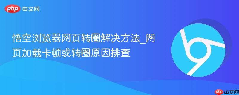 悟空浏览器网页转圈解决方法_网页加载卡顿或转圈原因排查-第1张图片-佛山资讯网 悟空浏览器网页转圈解决方法_网页加载卡顿或转圈原因排查-第1张图片-佛山资讯网