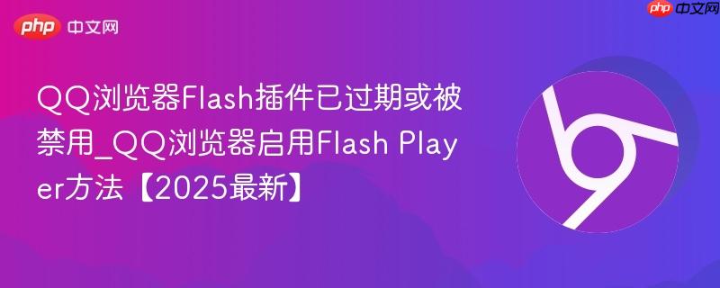 QQ浏览器Flash插件已过期或被禁用_QQ浏览器启用Flash Player方法【2025最新】-第1张图片-佛山资讯网
