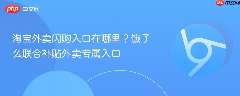 淘宝外卖闪购入口在哪里？饿了么联合补贴外卖专属入口-第1张图片-佛山资讯网