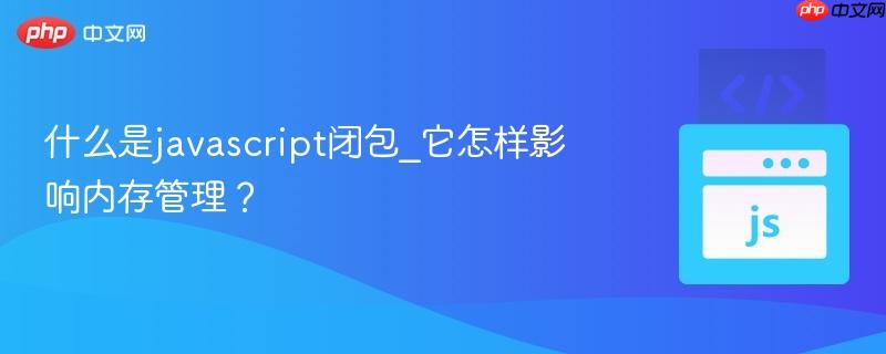 什么是javascript闭包_它怎样影响内存管理?-第1张图片-佛山资讯网 什么是javascript闭包_它怎样影响内存管理?-第1张图片-佛山资讯网