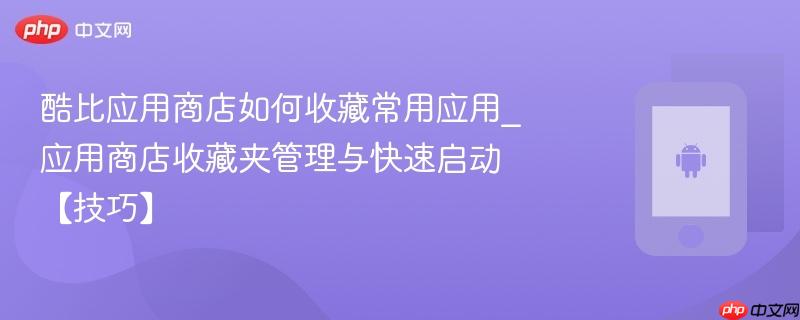 酷比应用商店如何收藏常用应用_应用商店收藏夹管理与快速启动【技巧】-第1张图片-佛山资讯网 酷比应用商店如何收藏常用应用_应用商店收藏夹管理与快速启动【技巧】-第1张图片-佛山资讯网