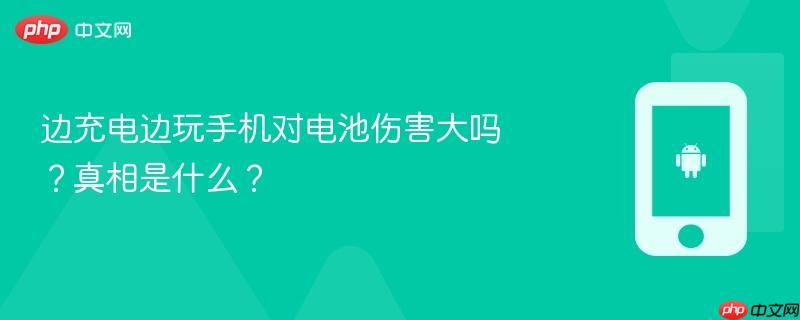边充电边玩手机对电池伤害大吗?真相是什么?-第1张图片-佛山资讯网 边充电边玩手机对电池伤害大吗?真相是什么?-第1张图片-佛山资讯网